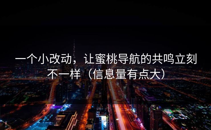 一个小改动，让蜜桃导航的共鸣立刻不一样（信息量有点大）